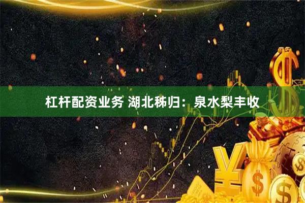 杠杆配资业务 湖北秭归：泉水梨丰收