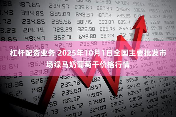 杠杆配资业务 2025年10月1日全国主要批发市场绿马奶葡萄干价格行情