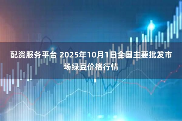 配资服务平台 2025年10月1日全国主要批发市场绿豆价格行情